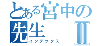 とある宮中の先生Ⅱ（インデックス）