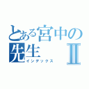 とある宮中の先生Ⅱ（インデックス）