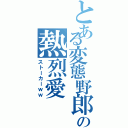 とある変態野郎の熱烈愛（ストーカーｗｗ）