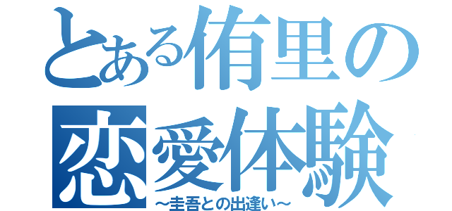 とある侑里の恋愛体験談（～圭吾との出逢い～）