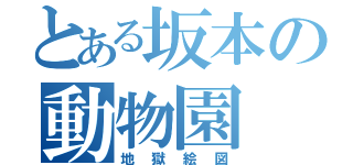 とある坂本の動物園（地獄絵図）