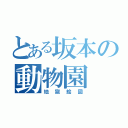 とある坂本の動物園（地獄絵図）