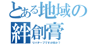 とある地域の絆創膏（リバテープですが何か？）