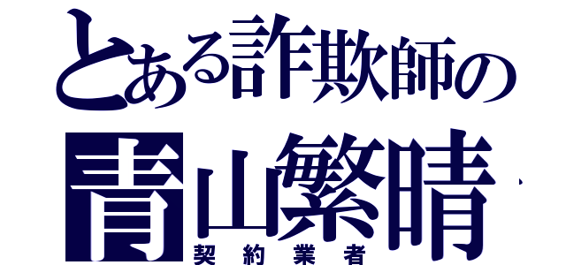 とある詐欺師の青山繁晴（契約業者）