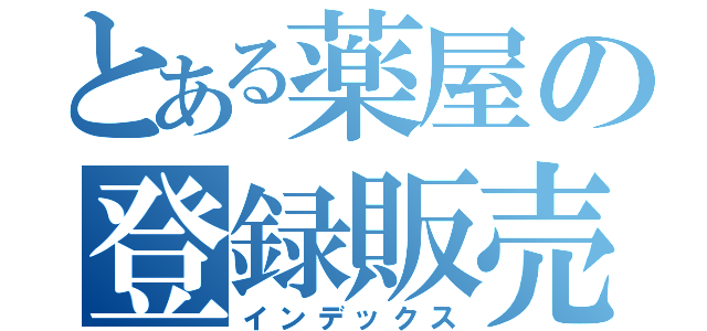 とある薬屋の登録販売者（インデックス）