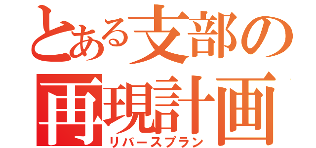 とある支部の再現計画（リバースプラン）