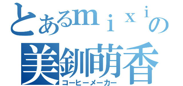 とあるｍｉｘｉの美釧萌香（コーヒーメーカー）