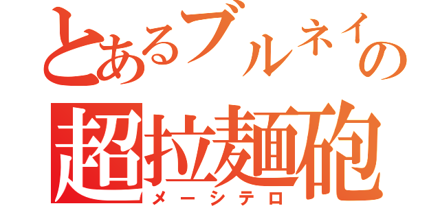 とあるブルネイの超拉麺砲（メーシテロ）