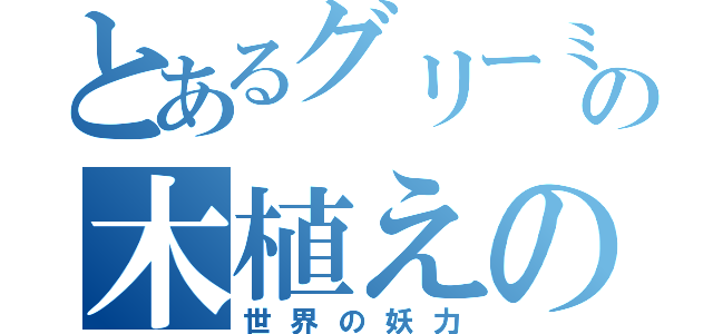 とあるグリーミーの木植えの達人（世界の妖力）