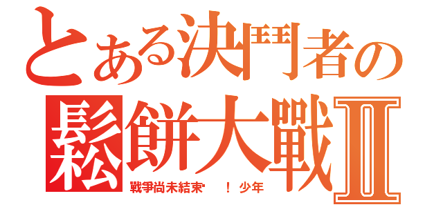 とある決鬥者の鬆餅大戰Ⅱ（戰爭尚未結束啊 ！少年）