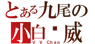 とある九尾の小白凯威（Ｖ Ｖ Ｃｈａｎ）