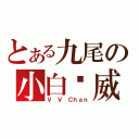 とある九尾の小白凯威（Ｖ Ｖ Ｃｈａｎ）