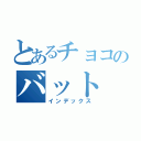 とあるチョコのバット（インデックス）