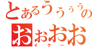 とあるううぅううぅうらめなのおぉおおお（イクー）