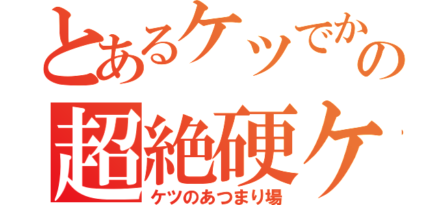 とあるケツでかの超絶硬ケツ（ケツのあつまり場）