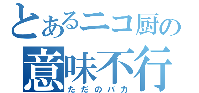 とあるニコ厨の意味不行動（ただのバカ）