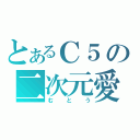 とあるＣ５の二次元愛（むとう）