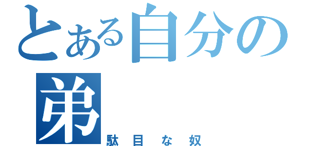 とある自分の弟（駄目な奴）