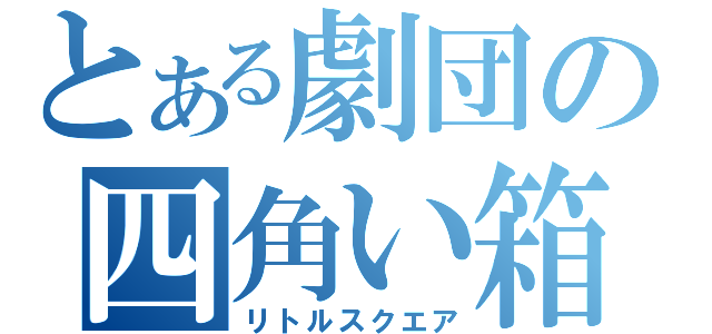 とある劇団の四角い箱（リトルスクエア）