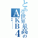 とある世界最高のＡＫＢ４８（大好！！！！）