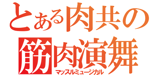 とある肉共の筋肉演舞（マッスルミュージカル）