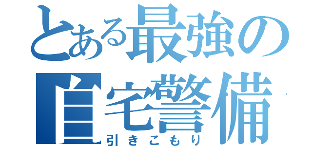 とある最強の自宅警備（引きこもり）