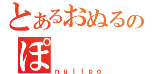 とあるおぬるのぽ（ｎｕｌｌｐｏ）