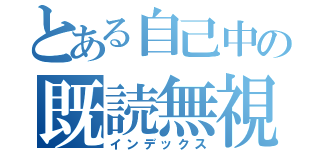 とある自己中の既読無視ＬＩＮＥ（インデックス）