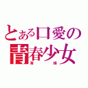 とある口愛の青春少女（海綿）