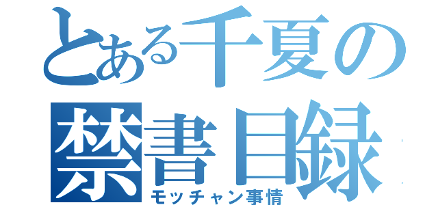 とある千夏の禁書目録（モッチャン事情）