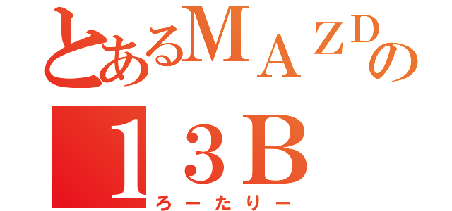 とあるＭＡＺＤＡの１３Ｂ（ろーたりー）