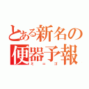 とある新名の便器予報（ミ＝ゴ）