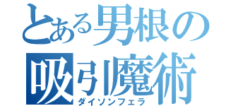 とある男根の吸引魔術（ダイソンフェラ）