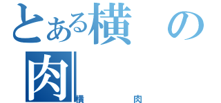 とある横の肉（横肉）