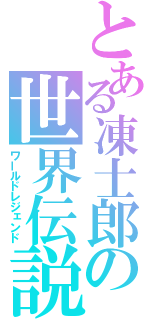 とある凍士郎の世界伝説（ワールドレジェンド）