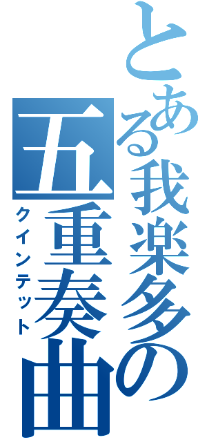 とある我楽多の五重奏曲（クインテット）