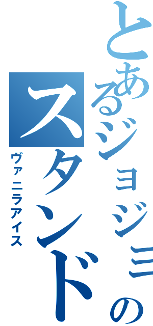 とあるジョジョのスタンド使い（ヴァニラアイス）