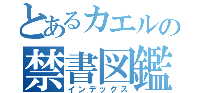 とあるカエルの禁書図鑑（インデックス）