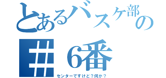 とあるバスケ部の＃６番（センターですけど？何か？）