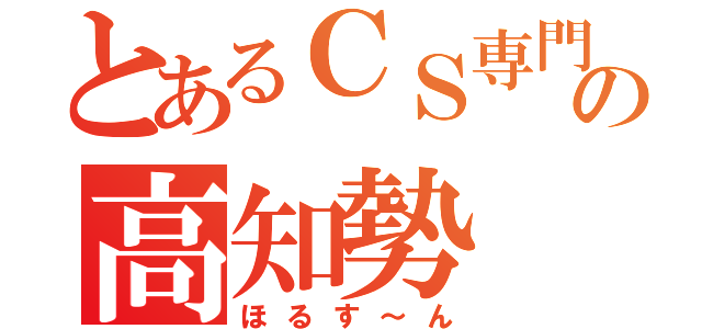 とあるＣＳ専門の高知勢（ほるす～ん）