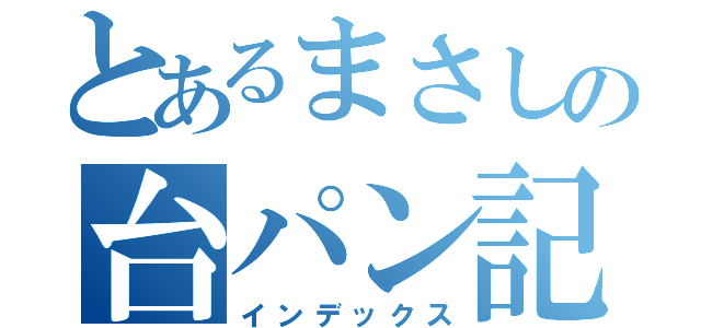 とあるまさしの台パン記（インデックス）