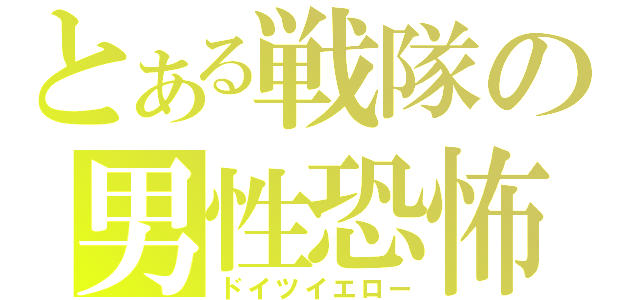 とある戦隊の男性恐怖症（ドイツイエロー）