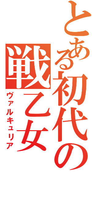 とある初代の戦乙女（ヴァルキュリア）