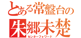 とある常盤台の朱郷未楚儀（センターフォワード）