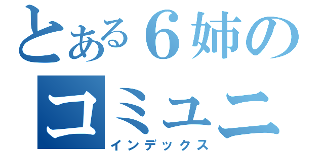 とある６姉のコミュニティ（インデックス）