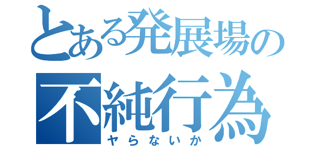 とある発展場の不純行為（ヤらないか）