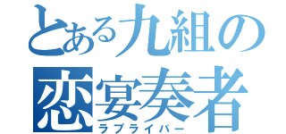 とある九組の恋宴奏者（ラブライバー）