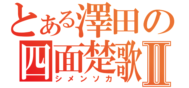 とある澤田の四面楚歌Ⅱ（シメンソカ）