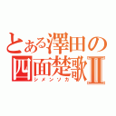 とある澤田の四面楚歌Ⅱ（シメンソカ）