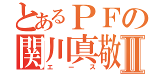 とあるＰＦの関川真敬Ⅱ（エース）